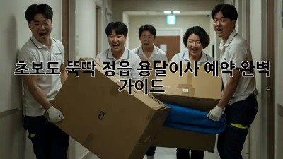 초보도 뚝딱! 정읍 용달이사 예약 완벽 가이드