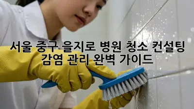 서울 중구 을지로 병원 청소 컨설팅: 감염 관리 완벽 가이드