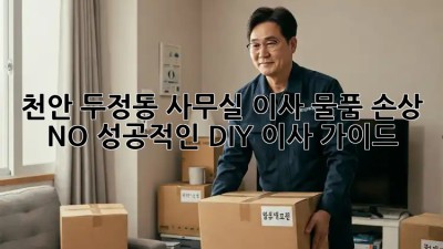 천안 두정동 사무실 이사, 물품 손상 NO! 성공적인 DIY 이사 가이드 🚛📦