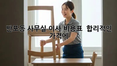 반포동 사무실 이사 비용표 💰 합리적인 가격에!